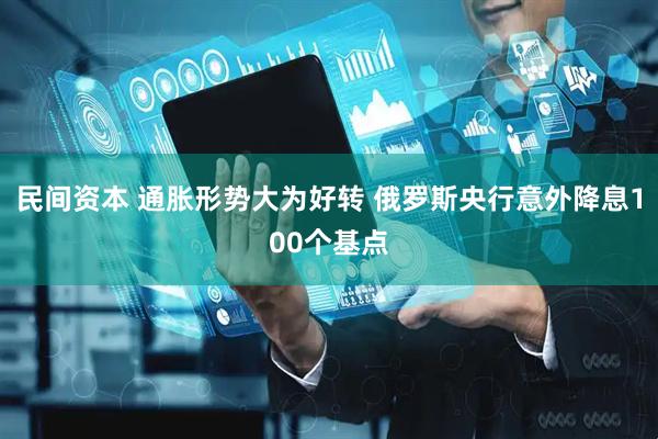 民间资本 通胀形势大为好转 俄罗斯央行意外降息100个基点
