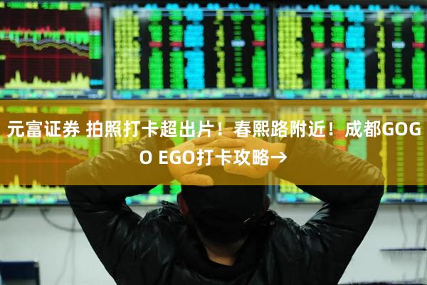 元富证券 拍照打卡超出片！春熙路附近！成都GOGO EGO打卡攻略→