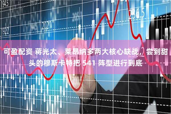 可盈配资 蒋光太、莱昂纳多两大核心缺战，尝到甜头的穆斯卡特把 541 阵型进行到底