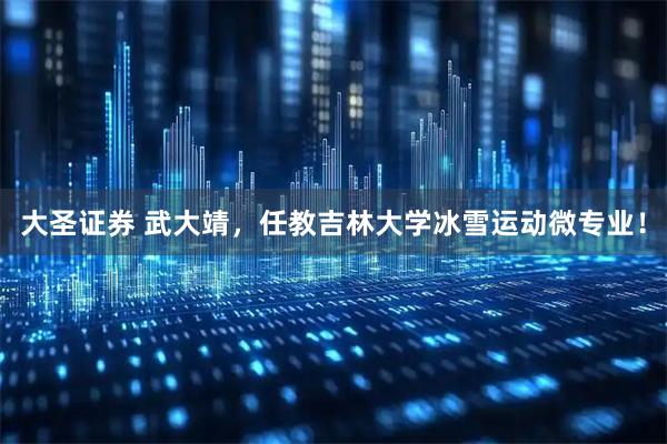 大圣证券 武大靖，任教吉林大学冰雪运动微专业！