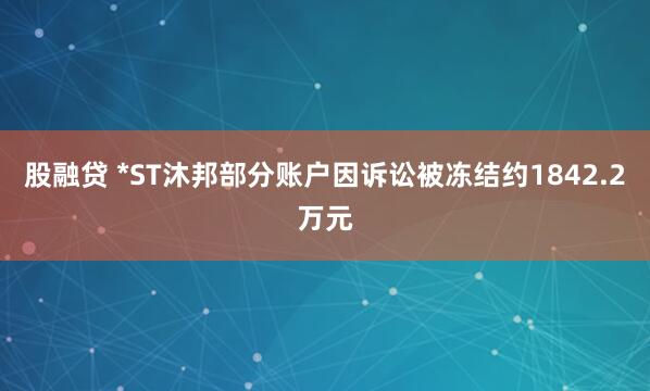 股融贷 *ST沐邦部分账户因诉讼被冻结约1842.2万元
