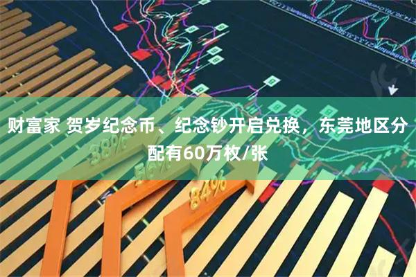 财富家 贺岁纪念币、纪念钞开启兑换，东莞地区分配有60万枚/张
