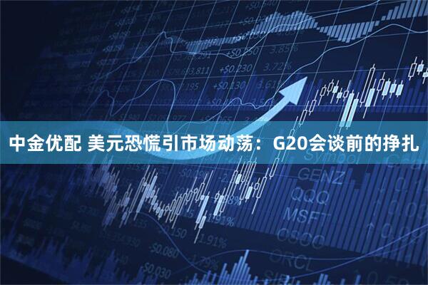 中金优配 美元恐慌引市场动荡：G20会谈前的挣扎