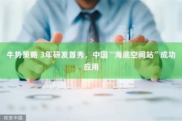 牛势策略 3年研发首秀，中国“海底空间站”成功应用