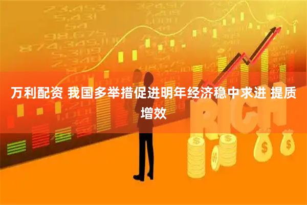 万利配资 我国多举措促进明年经济稳中求进 提质增效