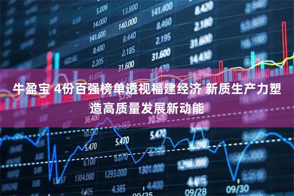 牛盈宝 4份百强榜单透视福建经济 新质生产力塑造高质量发展新动能