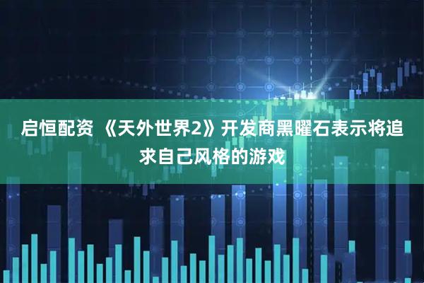 启恒配资 《天外世界2》开发商黑曜石表示将追求自己风格的游戏