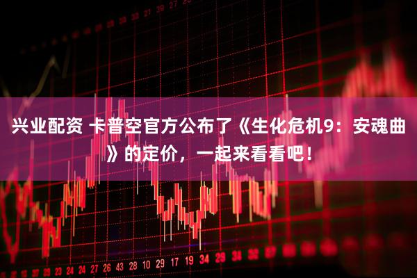 兴业配资 卡普空官方公布了《生化危机9：安魂曲》的定价，一起来看看吧！